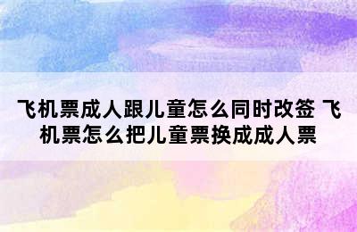 飞机票成人跟儿童怎么同时改签 飞机票怎么把儿童票换成成人票